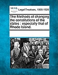 The Methods of Changing the Constitutions of the States: Especially That of Rhode Island.