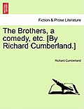 The Brothers, a Comedy, Etc. [By Richard Cumberland.]