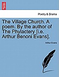 The Village Church. a Poem. by the Author of the Phylactery [I.E. Arthur Benoni Evans].
