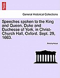 Speeches Spoken to the King and Queen, Duke and Duchesse of York, in Christ-Church Hall, Oxford. Sept. 29, 1663.