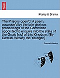 The Prisons Open'd. a Poem, Occasion'd by the Late Glorious Proceedings of the Committee Appointed to Enquire Into the State of the Goals [Sic] of Thi