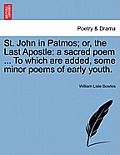St. John in Patmos; Or, the Last Apostle: A Sacred Poem ... to Which Are Added, Some Minor Poems of Early Youth.