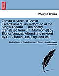 Zemira E Azore, a Comic Entertainment; As Performed at the King's Theatre ... the Poetry [Translated from J. F. Marmontel] by Signor Verazzi. Altered