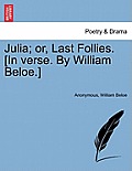 Julia; Or, Last Follies. [in Verse. by William Beloe.]