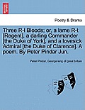Three R-L Bloods; Or, a Lame R-T [regent], a Darling Commander [the Duke of York], and a Lovesick Admiral [the Duke of Clarence]. a Poem. by Peter Pin