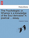 The Psychologist; Or, Whence Is a Knowledge of the Soul Derivable? a Poetical ... Essay.