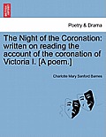 The Night of the Coronation: Written on Reading the Account of the Coronation of Victoria I. [a Poem.]