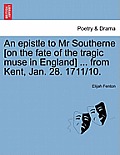 An Epistle to MR Southerne [on the Fate of the Tragic Muse in England] ... from Kent, Jan. 28. 1711/10.