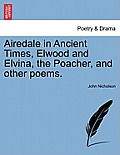 Airedale in Ancient Times, Elwood and Elvina, the Poacher, and Other Poems.