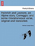 Heinrich and Leonore, an Alpine Story. Correggio: And Some Miscellaneous Verse, Original and Translated.