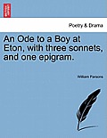An Ode to a Boy at Eton, with Three Sonnets, and One Epigram.