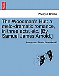 The Woodman's Hut: A Melo-Dramatic Romance, in Three Acts, Etc. [by Samuel James Arnold.]