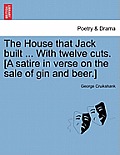 The House That Jack Built ... with Twelve Cuts. [A Satire in Verse on the Sale of Gin and Beer.]
