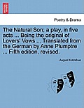 The Natural Son; A Play, in Five Acts ... Being the Original of Lovers' Vows ... Translated from the German by Anne Plumptre ... Fifth Edition, Revise