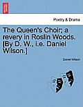 The Queen's Choir; A Revery in Roslin Woods. [by D. W., i.e. Daniel Wilson.]