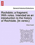 Rochdale; A Fragment. with Notes. Intended as an Introduction to the History of Rochdale. [In Verse.]