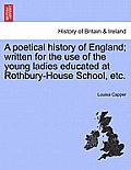 A Poetical History of England; Written for the Use of the Young Ladies Educated at Rothbury-House School, Etc.