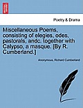 Miscellaneous Poems, Consisting of Elegies, Odes, Pastorals, Andc. Together with Calypso, a Masque. [By R. Cumberland.]
