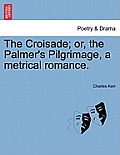 The Croisade; Or, the Palmer's Pilgrimage, a Metrical Romance.
