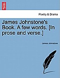 James Johnstone's Book. a Few Words. [in Prose and Verse.]