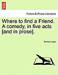 Where to Find a Friend. a Comedy, in Five Acts [And in Prose].