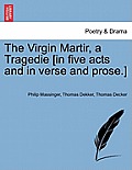 The Virgin Martir, a Tragedie [In Five Acts and in Verse and Prose.]