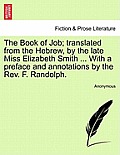 The Book of Job; Translated from the Hebrew, by the Late Miss Elizabeth Smith ... with a Preface and Annotations by the REV. F. Randolph.