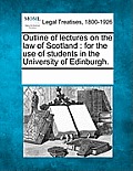 Outline of Lectures on the Law of Scotland: For the Use of Students in the University of Edinburgh.