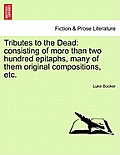 Tributes to the Dead: Consisting of More Than Two Hundred Epitaphs, Many of Them Original Compositions, Etc.