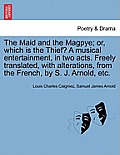 The Maid and the Magpye; Or, Which Is the Thief? a Musical Entertainment, in Two Acts. Freely Translated, with Alterations, from the French, by S. J.