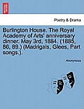 Burlington House. the Royal Academy of Arts' Anniversary Dinner. May 3rd, 1884. (1885, 86, 89.) (Madrigals, Glees, Part Songs.).