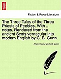 The Three Tales of the Three Priests of Peebles. with ... Notes. Rendered from the Ancient Scots Vernacular Into Modern English by C. B. Gunn.