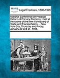 National Conference on Practical Reform of Primary Elections: Held at the Rooms of the New York Board of Trade and Transportation ... New York City, T