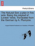 The Natural Son; A Play in Five Acts. Being the Original of Lovers' Vows. Translated from the German by A. Plumptre.