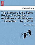 The Standard Little Folks' Reciter. a Collection of Recitations and Dialogues ... Collected ... by J. W. K.