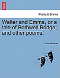Walter and Emma, or a Tale of Bothwell Bridge; And Other Poems.