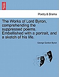 The Works of Lord Byron, Comprehending the Suppressed Poems. Embellished with a Portrait, and a Sketch of His Life.