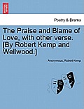 The Praise and Blame of Love, with Other Verse. [By Robert Kemp and Wellwood.]
