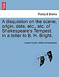 A Disquistion on the Scene, Origin, Date, Etc., Etc. of Shakespeare's Tempest. in a Letter to B. H. Bright.