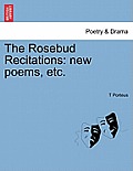 The Rosebud Recitations: New Poems, Etc.
