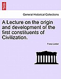 A Lecture on the Origin and Development of the First Constituents of Civilization.