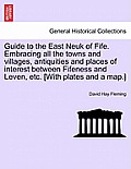 Guide to the East Neuk of Fife. Embracing All the Towns and Villages, Antiquities and Places of Interest Between Fifeness and Leven, Etc. [With Plates