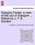 Glasghu Facies: a view of the city of Glasgow ... Edited by J. F. S. Gordon.
