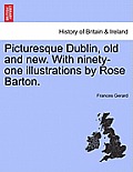 Picturesque Dublin, Old and New. with Ninety-One Illustrations by Rose Barton.