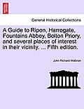 A Guide to Ripon, Harrogate, Fountains Abbey, Bolton Priory, and Several Places of Interest in Their Vicinity. ... Fifth Edition.