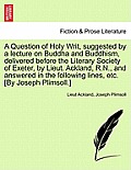 A Question of Holy Writ, Suggested by a Lecture on Buddha and Buddhism, Delivered Before the Literary Society of Exeter, by Lieut. Ackland, R.N., and