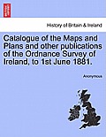 Catalogue of the Maps and Plans and Other Publications of the Ordnance Survey of Ireland, to 1st June 1881.