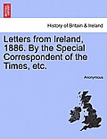 Letters from Ireland, 1886. by the Special Correspondent of the Times, Etc.