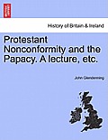 Protestant Nonconformity and the Papacy. a Lecture, Etc.