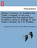 Oedipus Tyrannus; Or, Swellfoot the Tyrant. a Tragedy. in Two Acts. Translated from the Original Doric. [a Satire in Verse on George IV. and Queen Car